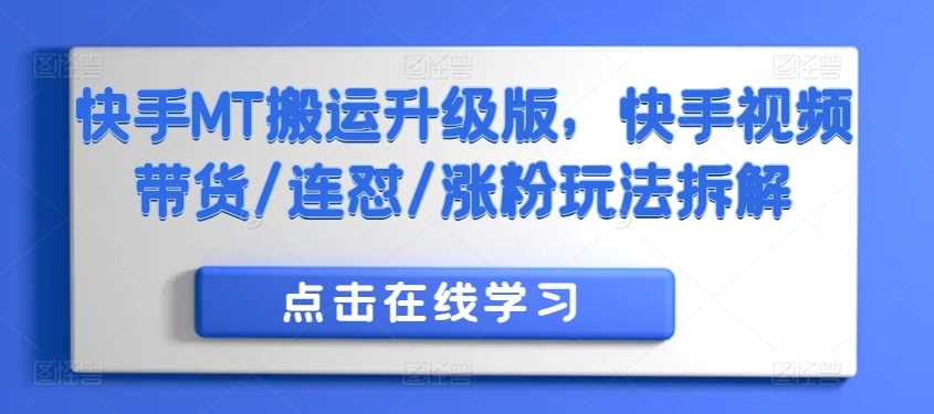快手MT搬运升级版，快手视频带货/连怼/涨粉玩法拆解昊趣阁资源网昊趣阁资源网