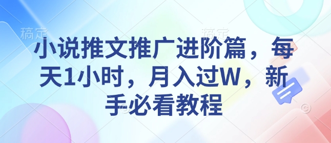 小说推文推广进阶篇，每天1小时，月入过W，新手必看教程昊趣阁资源网昊趣阁资源网