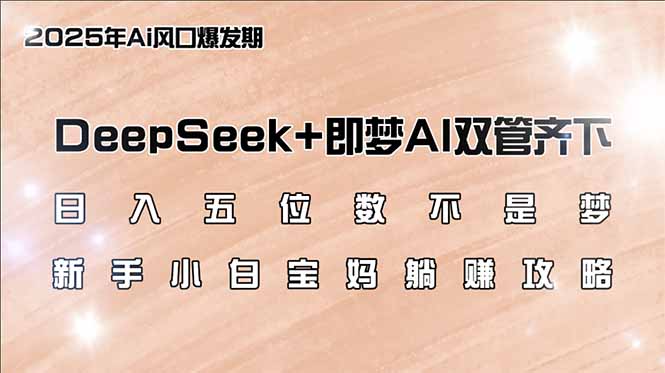 日入五位数不是梦，DeepSeek+即梦AI双管齐下，新手小白宝妈躺赚攻略昊趣阁资源网昊趣阁资源网