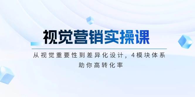 视觉营销实操课, 从视觉重要性到差异化设计, 4模块体系, 助你高转化率昊趣阁资源网昊趣阁资源网