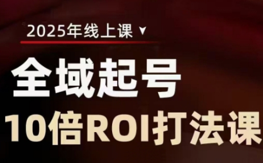 2025全域起号10倍ROI打法课，助你提升直播间的投资回报率昊趣阁资源网昊趣阁资源网