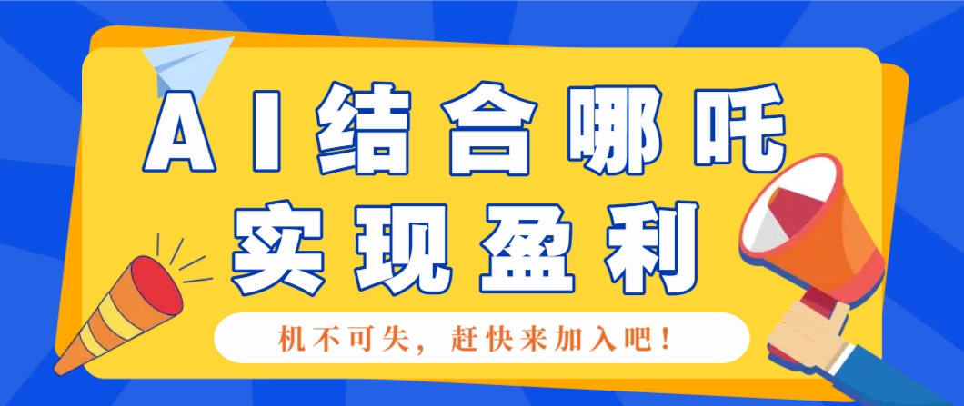 哪咤2爆火，如何利用AI结合哪吒2实现盈利，月收益5000+【附详细教程】昊趣阁资源网昊趣阁资源网