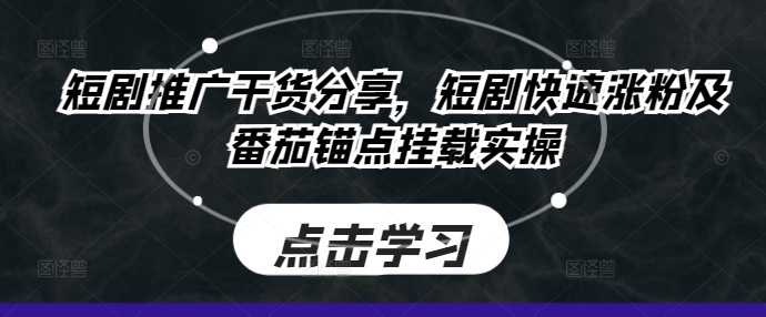 短剧推广干货分享,短剧快速涨粉及番茄锚点挂载实操