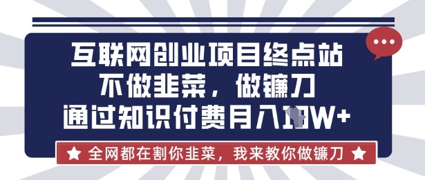 互联网创业尽头-不做韭菜，做镰刀，通过知识付费月入10个【揭秘】昊趣阁资源网昊趣阁资源网