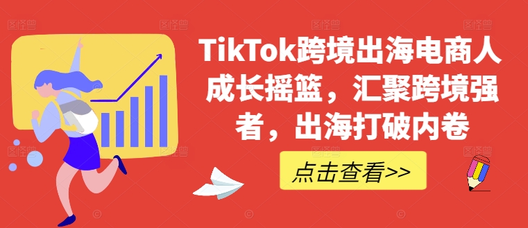 TikTok跨境出海电商人成长摇篮，汇聚跨境强者，出海打破内卷昊趣阁资源网昊趣阁资源网