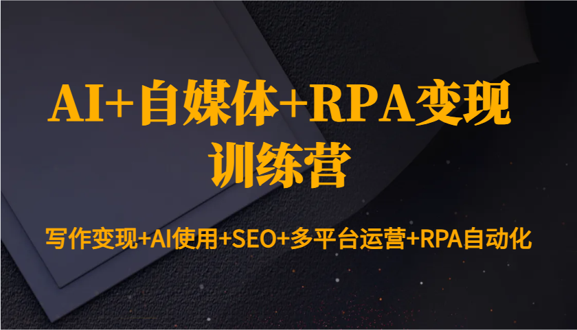 AI+自媒体+RPA变现训练营:写作变现+AI使用+SEO+多平台运营+RPA自动化昊趣阁资源网昊趣阁资源网