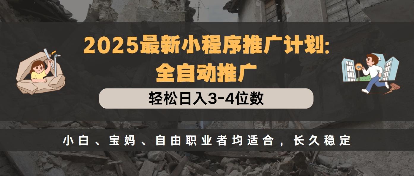 2025最新小程序推广计划全自动推广，轻松日入3-4位数，小白、宝妈、自由职业者均适合，长久稳定昊趣阁资源网昊趣阁资源网