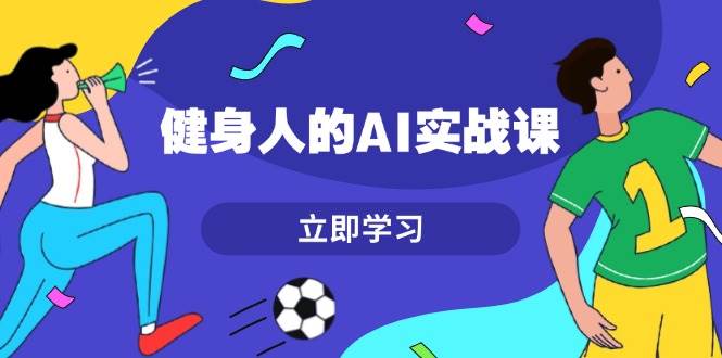 健身人的AI实战课，7天从0到1提升效率，快速入门AI，掌握爆款内容昊趣阁资源网昊趣阁资源网