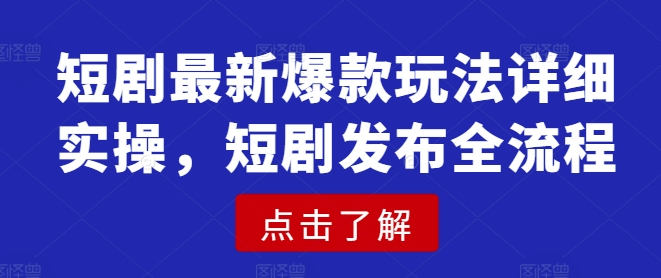 短剧最新爆款玩法详细实操，短剧发布全流程昊趣阁资源网昊趣阁资源网