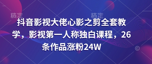 抖音影视大佬心影之剪全套教学,影视第一人称独白课程,26条作品涨粉24W昊趣阁资源网昊趣阁资源网