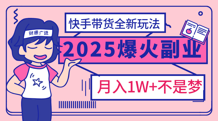 2025年爆红副业！快手带货全新玩法，月入1万加不是梦！昊趣阁资源网昊趣阁资源网
