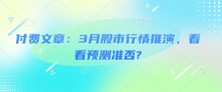付费文章:3月股市行情推演,看看预测准否?昊趣阁资源网昊趣阁资源网
