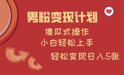 男粉变现计划，傻瓜式操作，小白轻松日入多张【揭秘】昊趣阁资源网昊趣阁资源网