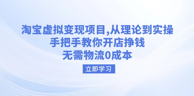 淘宝虚拟变现项目，从理论到实操，手把手教你开店挣钱，无需物流0成本昊趣阁资源网昊趣阁资源网