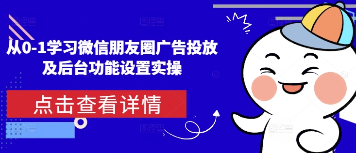 从0-1学习微信朋友圈广告投放及后台功能设置实操昊趣阁资源网昊趣阁资源网