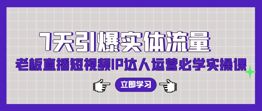 7天引爆实体流量，老板直播短视频IP达人运营必学实操课昊趣阁资源网昊趣阁资源网