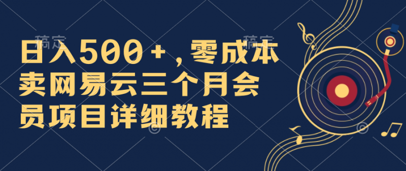 日入500+，零成本卖网易云三个月会员，合法合规，赶紧抓住风口吃肉！昊趣阁资源网昊趣阁资源网
