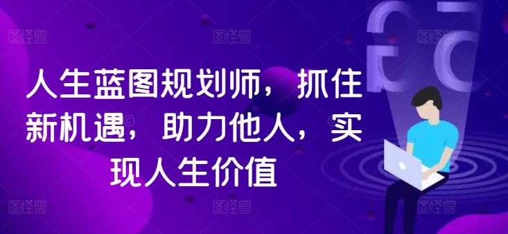 人生蓝图规划师，抓住新机遇，助力他人，实现人生价值昊趣阁资源网昊趣阁资源网