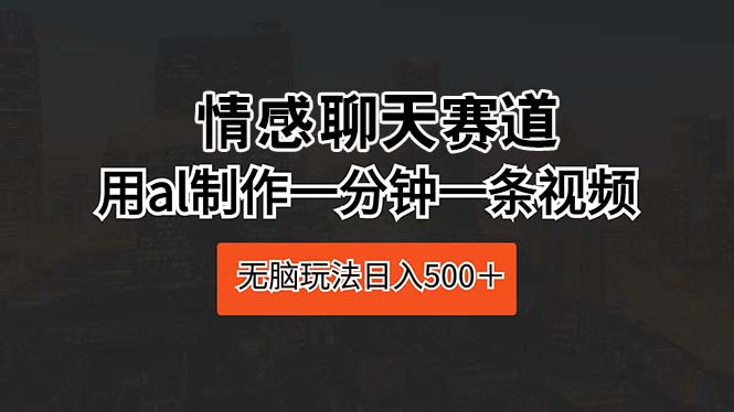 (10254期)情感聊天赛道 用al制作一分钟一条视频 无脑玩法日入500+昊趣阁资源网昊趣阁资源网