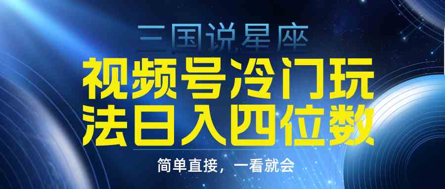 （9383期）视频号掘金冷门玩法，三国星座赛道，日入四位数（教程+素材）昊趣阁资源网昊趣阁资源网