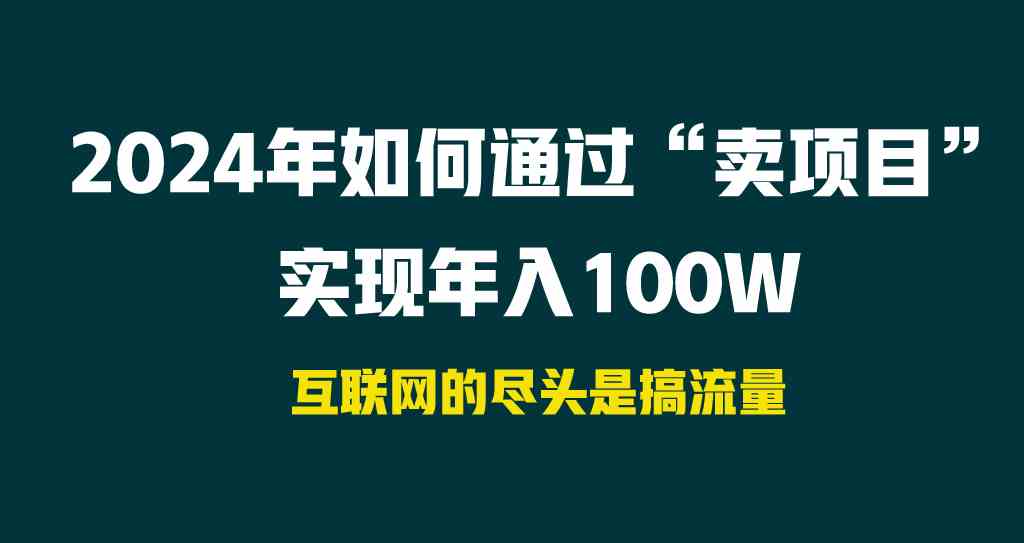（9147期） 2024年如何通过“卖项目”实现年入100W昊趣阁资源网昊趣阁资源网