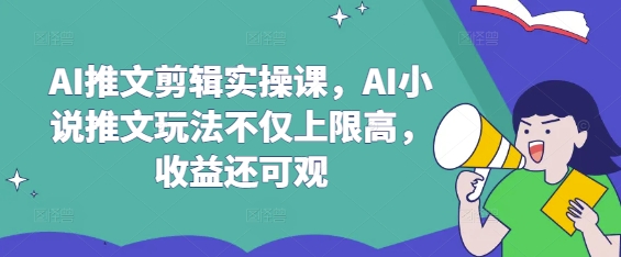 AI推文剪辑实操课，AI小说推文玩法不仅上限高，收益还可观昊趣阁资源网昊趣阁资源网