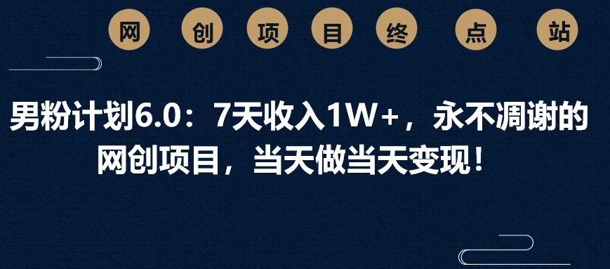 男粉计划6.0：7天收入1W+，永不凋谢的网创项目，当天做当天变现！昊趣阁资源网昊趣阁资源网