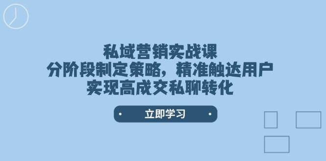 私域营销实战课，分阶段制定策略，精准触达用户，实现高成交私聊转化昊趣阁资源网昊趣阁资源网