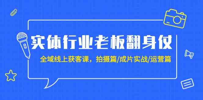 实体行业老板翻身仗：全域线上获客课，拍摄篇/成片实战/运营篇（20节课）昊趣阁资源网昊趣阁资源网