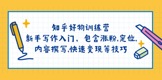知乎好物训练营：新手写作入门，包含涨粉,定位,内容撰写,快速变现等技巧昊趣阁资源网昊趣阁资源网