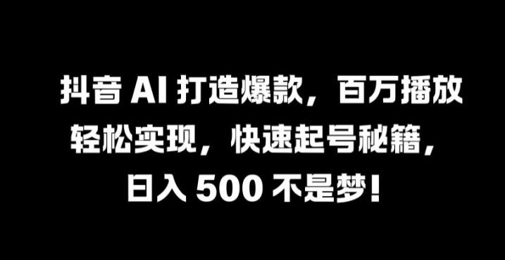 抖音 AI 打造爆款，百万播放轻松实现，快速起号秘籍【揭秘】昊趣阁资源网昊趣阁资源网