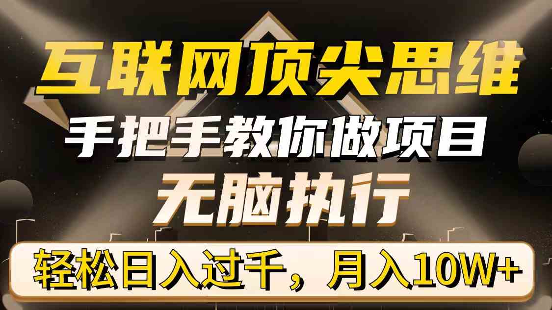 （9311期）互联网顶尖思维，手把手教你做项目，无脑执行，轻松日入过千，月入10W+昊趣阁资源网昊趣阁资源网