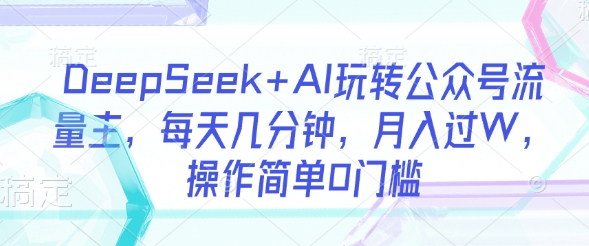 DeepSeek+AI玩转公众号流量主,每天几分钟,月入过W,操作简单0门槛昊趣阁资源网昊趣阁资源网