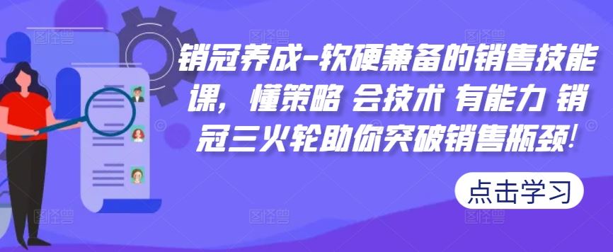 销冠养成-软硬兼备的销售技能课，懂策略 会技术 有能力 销冠三火轮助你突破销售瓶颈!昊趣阁资源网昊趣阁资源网