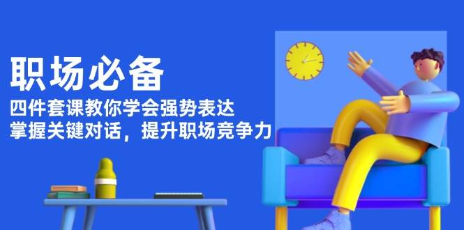 职场必备，四件套课教你学会强势表达，掌握关键对话，提升职场竞争力昊趣阁资源网昊趣阁资源网