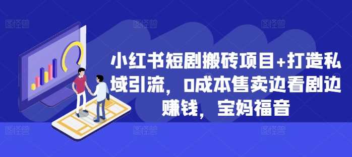 小红书短剧搬砖项目+打造私域引流，0成本售卖边看剧边赚钱，宝妈福音【揭秘】昊趣阁资源网昊趣阁资源网