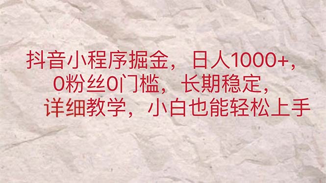 抖音小程序掘金，日人1000+，0粉丝0门槛，长期稳定，小白也能轻松上手昊趣阁资源网昊趣阁资源网