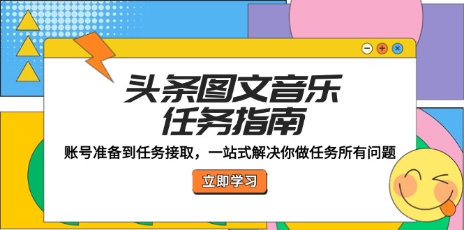 （12797期）头条图文音乐任务指南：账号准备到任务接取，一站式解决你做任务所有问题昊趣阁资源网昊趣阁资源网
