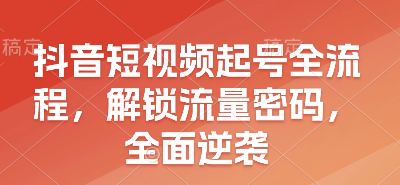 抖音短视频起号全流程，解锁流量密码，全面逆袭昊趣阁资源网昊趣阁资源网