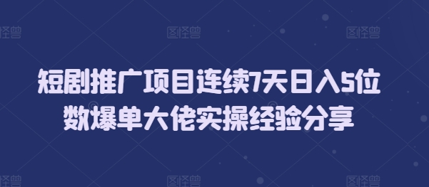 短剧推广项目连续7天日入5位数爆单大佬实操经验分享昊趣阁资源网昊趣阁资源网