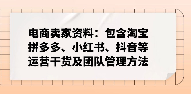 电商卖家资料：包含淘宝、拼多多、小红书、抖音等运营干货及团队管理方法昊趣阁资源网昊趣阁资源网