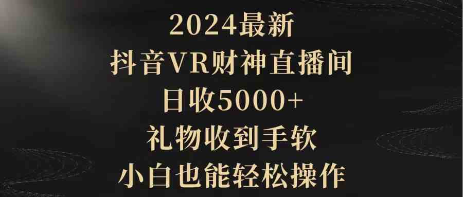 （9595期）2024最新，抖音VR财神直播间，日收5000+，礼物收到手软，小白也能轻松操作昊趣阁资源网昊趣阁资源网