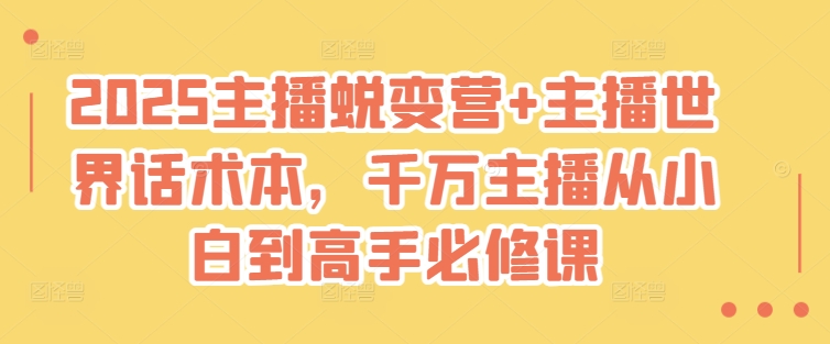 2025主播蜕变营+主播世界话术本，千万主播从小白到高手必修课昊趣阁资源网昊趣阁资源网