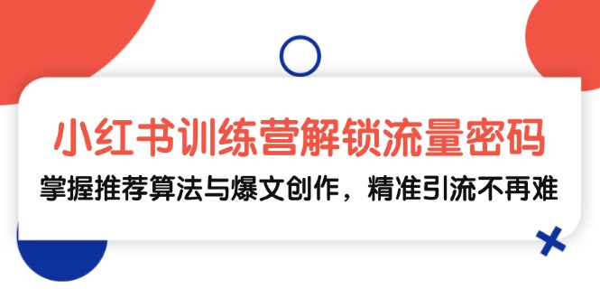 小红书训练营解锁流量密码，掌握推荐算法与爆文创作，精准引流不再难昊趣阁资源网昊趣阁资源网