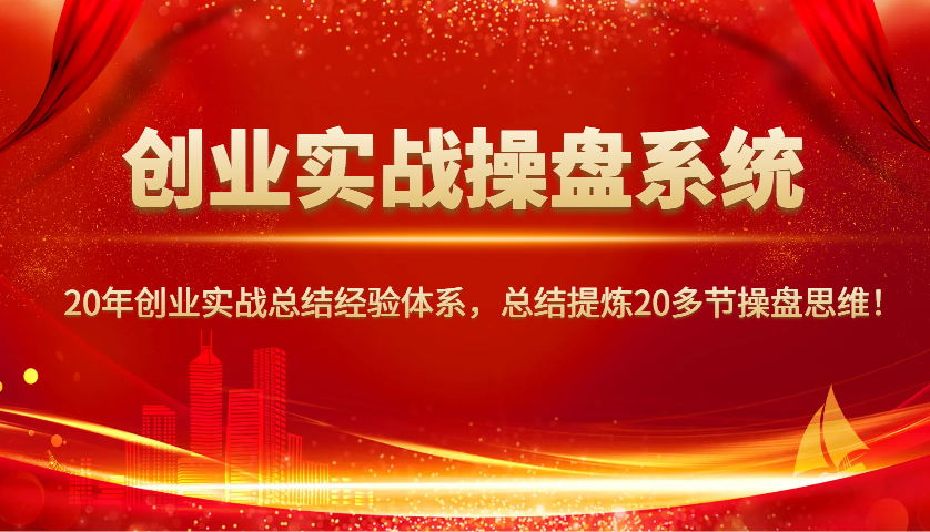 创业实战操盘系统，20年创业实战总结经验体系，总结提炼20多节操盘思维！昊趣阁资源网昊趣阁资源网