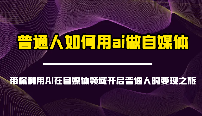 普通人如何用ai做自媒体-带你利用AI在自媒体领域开启普通人的变现之旅昊趣阁资源网昊趣阁资源网