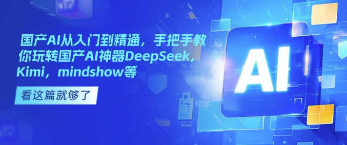 国产AI从入门到精通，手把手教你玩转国产AI神器DeepSeek，Kimi，mindshow等昊趣阁资源网昊趣阁资源网