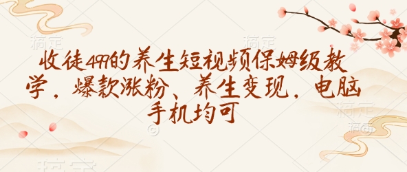 收徒499的养生短视频保姆级教学，爆款涨粉、养生变现，电脑手机均可昊趣阁资源网昊趣阁资源网