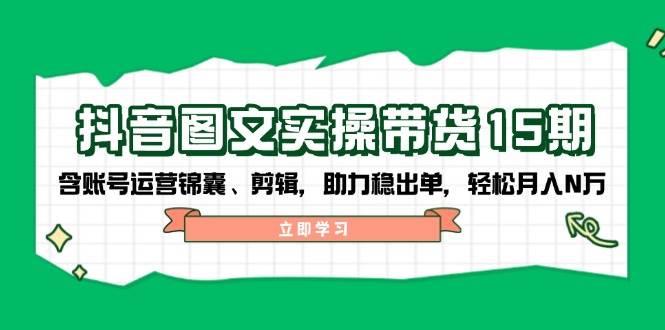抖音图文带货实操第15期：账号运营锦囊、剪辑，助力稳出单，轻松月入N万昊趣阁资源网昊趣阁资源网