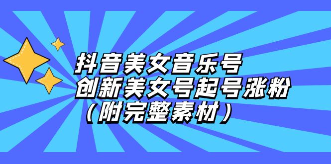抖音美女音乐号，创新美女号起号涨粉（附完整素材）昊趣阁资源网昊趣阁资源网